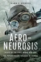 Aero-Neurosis: Piloci pierwszej wojny światowej i psychologiczne dziedzictwo walki - Aero-Neurosis: Pilots of the First World War and the Psychological Legacies of Combat