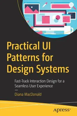 Practical Ui Patterns for Design Systems: Szybkie projektowanie interakcji dla płynnego doświadczenia użytkownika - Practical Ui Patterns for Design Systems: Fast-Track Interaction Design for a Seamless User Experience