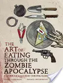 Sztuka jedzenia przez apokalipsę zombie: Książka kucharska i kulinarny przewodnik przetrwania - The Art of Eating Through the Zombie Apocalypse: A Cookbook & Culinary Survival Guide