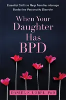 When Your Daughter Has Bpd: Podstawowe umiejętności pomagające rodzinom radzić sobie z zaburzeniem osobowości typu borderline - When Your Daughter Has Bpd: Essential Skills to Help Families Manage Borderline Personality Disorder