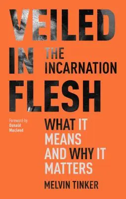 Ukryte w ciele - Wcielenie - co to znaczy i dlaczego ma znaczenie (Tinker Melvin (autor)) - Veiled in Flesh - The Incarnation - What It Means And Why It Matters (Tinker Melvin (Author))