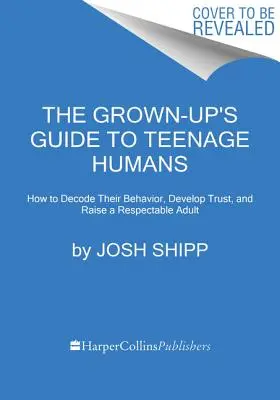 Przewodnik dla dorosłych po nastolatkach: Jak rozszyfrować ich zachowanie, rozwinąć zaufanie i wychować szanowanego dorosłego - The Grown-Up's Guide to Teenage Humans: How to Decode Their Behavior, Develop Trust, and Raise a Respectable Adult