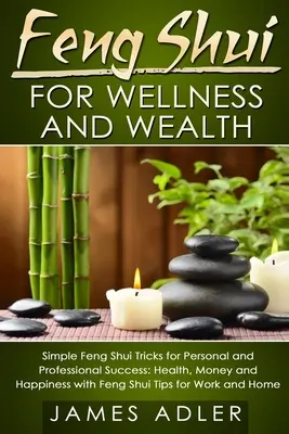 Feng Shui dla dobrego samopoczucia i bogactwa: Proste sztuczki Feng Shui dla osobistego i zawodowego sukcesu: Zdrowie, pieniądze i szczęście z poradami Feng Shui dla - Feng Shui for Wellness and Wealth: Simple Feng Shui Tricks for Personal and Professional Success: Health, Money and Happiness with Feng Shui Tips for