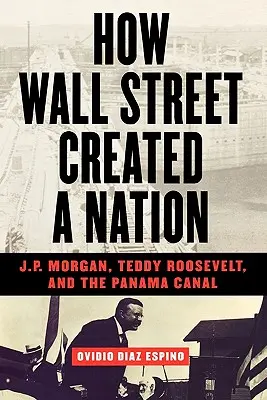 Jak Wall Street stworzyło naród: J.P. Morgan, Teddy Roosevelt i Kanał Panamski - How Wall Street Created a Nation: J.P. Morgan, Teddy Roosevelt, and the Panama Canal