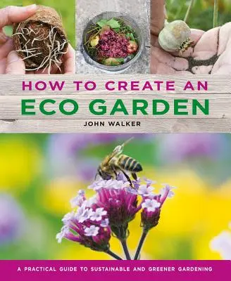 Jak stworzyć ekologiczny ogród: Praktyczny przewodnik po zrównoważonym i ekologicznym ogrodnictwie - How to Create an Eco Garden: The Practical Guide to Sustainable and Greener Gardening