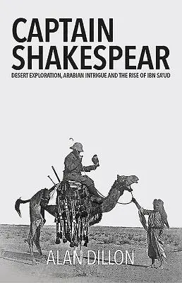 Kapitan Shakespear: Eksploracja pustyni, arabskie intrygi i powstanie Ibn Sa'ud - Captain Shakespear: Desert Exploration, Arabian Intrigue and the Rise of Ibn Sa'ud