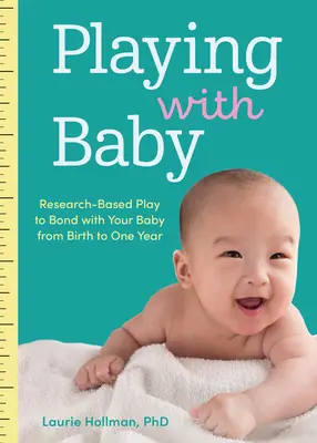 Zabawa z dzieckiem: Zabawa oparta na badaniach naukowych, aby nawiązać więź z dzieckiem od urodzenia do pierwszego roku życia - Playing with Baby: Researched-Based Play to Bond with Your Baby from Birth to Year One