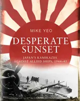 Desperacki zachód słońca: Japońskie Kamikazy przeciwko okrętom alianckim, 1944-45 - Desperate Sunset: Japan's Kamikazes Against Allied Ships, 1944-45