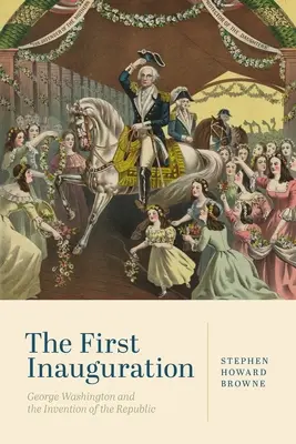 Pierwsza inauguracja: George Washington i wynalezienie republiki - The First Inauguration: George Washington and the Invention of the Republic