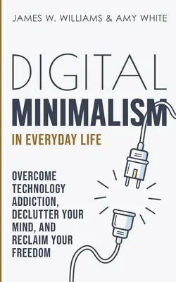 Cyfrowy minimalizm w życiu codziennym: Pokonaj uzależnienie od technologii, uporządkuj swój umysł i odzyskaj wolność - Digital Minimalism in Everyday Life: Overcome Technology Addiction, Declutter Your Mind, and Reclaim Your Freedom