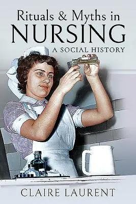 Rytuały i mity w pielęgniarstwie: Historia społeczna - Rituals & Myths in Nursing: A Social History