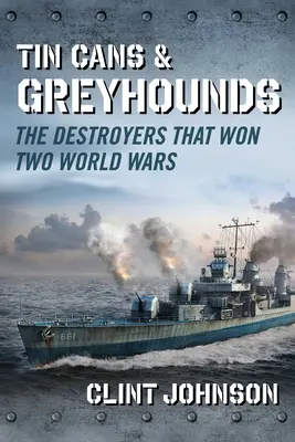 Tin Cans and Greyhounds: Niszczyciele, które wygrały dwie wojny światowe - Tin Cans and Greyhounds: The Destroyers That Won Two World Wars