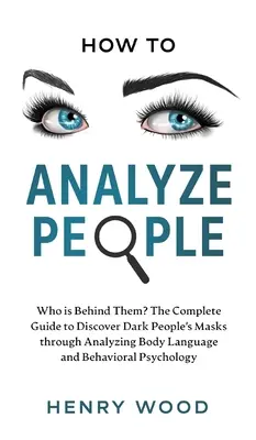 Jak analizować ludzi: Kto się za nimi kryje? Kompletny przewodnik po odkrywaniu masek ciemnych ludzi poprzez analizę mowy ciała i zachowań - How to Analyze People: Who Is Behind Them? The Complete Guide to Discover Dark People's Masks Through Analyzing Body Language and Behavioral