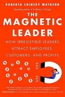 Magnetyczny lider: Jak nieodparty lider przyciąga pracowników, klientów i zyski - The Magnetic Leader: How Irresistible Leaders Attract Employees, Customers, and Profits