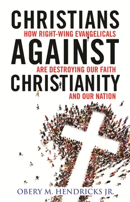 Chrześcijanie przeciwko chrześcijaństwu: Jak prawicowi ewangelicy niszczą nasz naród i naszą wiarę - Christians Against Christianity: How Right-Wing Evangelicals Are Destroying Our Nation and Our Faith
