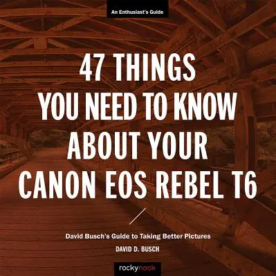 47 rzeczy, które musisz wiedzieć o aparacie Canon EOS Rebel T6: Przewodnik Davida Buscha po robieniu lepszych zdjęć - 47 Things You Need to Know about Your Canon EOS Rebel T6: David Busch's Guide to Taking Better Pictures