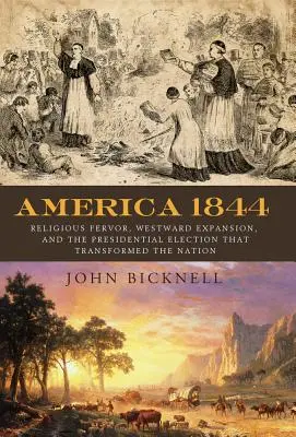 Ameryka 1844: Religijny zapał, ekspansja na zachód i wybory prezydenckie, które zmieniły naród - America 1844: Religious Fervor, Westward Expansion, and the Presidential Election That Transformed a Nation