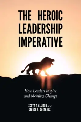 Heroiczny imperatyw przywództwa: jak liderzy inspirują i mobilizują do zmian - The Heroic Leadership Imperative: How Leaders Inspire and Mobilize Change