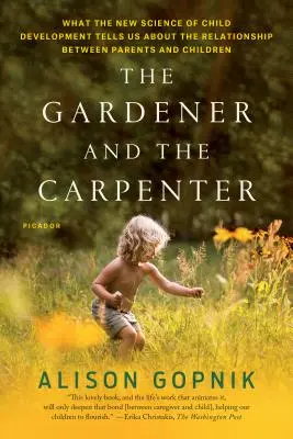 Ogrodnik i cieśla: Co nowa nauka o rozwoju dziecka mówi nam o relacjach między rodzicami a dziećmi - The Gardener and the Carpenter: What the New Science of Child Development Tells Us about the Relationship Between Parents and Children