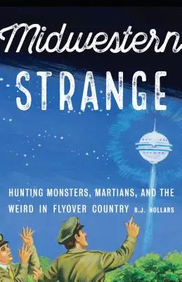 Midwestern Strange: Polowanie na potwory, Marsjan i dziwy w Flyover Country - Midwestern Strange: Hunting Monsters, Martians, and the Weird in Flyover Country