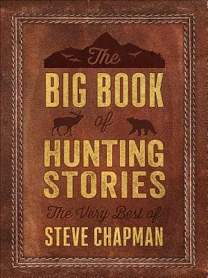 Wielka księga opowieści myśliwskich: Najlepsze opowiadania Steve'a Chapmana - The Big Book of Hunting Stories: The Very Best of Steve Chapman