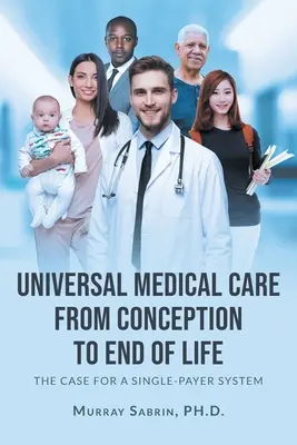 Powszechna opieka medyczna od poczęcia do końca życia: The Case for A Single-Payer System - Universal Medical Care from Conception to End of Life: The Case for A Single-Payer System