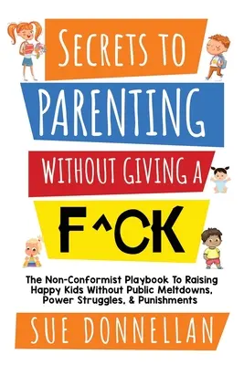 Secrets to Parenting Without Giving a F^ck: Nonkonformistyczny podręcznik wychowywania szczęśliwych dzieci bez publicznych załamań, walki o władzę i kar - Secrets to Parenting Without Giving a F^ck: The Non-Conformist Playbook to Raising Happy Kids Without Public Meltdowns, Power Struggles, & Punishments