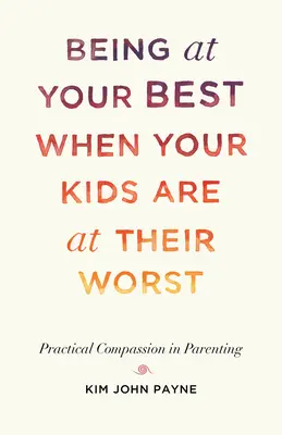 Być najlepszym, gdy dzieci są najgorsze: Praktyczne współczucie w rodzicielstwie - Being at Your Best When Your Kids Are at Their Worst: Practical Compassion in Parenting