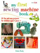 Moja pierwsza maszyna do szycia: 35 zabawnych i łatwych projektów dla dzieci w wieku 7 lat i starszych - My First Sewing Machine Book: 35 Fun and Easy Projects for Children Aged 7 Years +