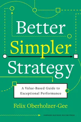 Lepsza, prostsza strategia: Przewodnik po wyjątkowej wydajności oparty na wartościach - Better, Simpler Strategy: A Value-Based Guide to Exceptional Performance