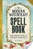 Nowoczesna księga zaklęć: Kompletny przewodnik po tworzeniu i rzucaniu zaklęć - The Modern Witchcraft Spell Book: Your Complete Guide to Crafting and Casting Spells