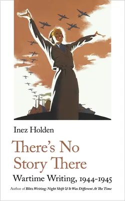 Tam nie ma żadnej historii: Pisarstwo wojenne, 1944-1945 - There's No Story There: Wartime Writing, 1944-1945