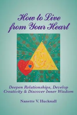 Jak żyć z głębi serca: Pogłębić relacje, rozwinąć kreatywność i odkryć wewnętrzną mądrość - How to Live from Your Heart: Deepen Relationships, Develop Creativity, and Discover Inner Wisdom