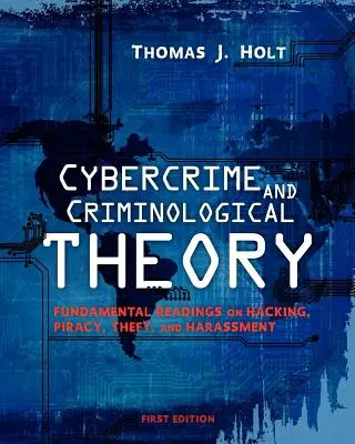 Cyberprzestępczość i teoria kryminologiczna: Podstawowe lektury na temat hakowania, piractwa, kradzieży i nękania - Cybercrime and Criminological Theory: Fundamental Readings on Hacking, Piracy, Theft, and Harassment