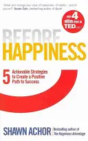 Przed szczęściem - Pięć praktycznych strategii tworzenia pozytywnej drogi do sukcesu - Before Happiness - Five Actionable Strategies to Create a Positive Path to Success