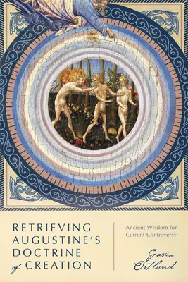 Odzyskiwanie doktryny stworzenia Augustyna: Starożytna mądrość dla obecnych kontrowersji - Retrieving Augustine's Doctrine of Creation: Ancient Wisdom for Current Controversy