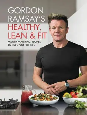 Gordon Ramsay's Healthy, Lean & Fit: Przepyszne przepisy, które zapewnią ci energię na całe życie - Gordon Ramsay's Healthy, Lean & Fit: Mouthwatering Recipes to Fuel You for Life