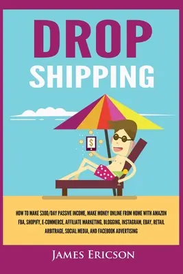 Dropshipping: Jak zarabiać pasywnie 300 USD dziennie, zarabiać pieniądze online z domu dzięki Amazon FBA, Shopify, E-Commerce, Affiliate Marke - Dropshipping: How to Make $300/Day Passive Income, Make Money Online from Home with Amazon FBA, Shopify, E-Commerce, Affiliate Marke