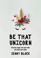 Be That Unicorn: Find Your Magic, Live Your Truth, and Share Your Shine (Książka o szczęściu dla kobiet, dla fanów Brene Brown) - Be That Unicorn: Find Your Magic, Live Your Truth, and Share Your Shine (Happiness Book for Women, for Fans of Brene Brown)