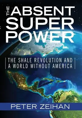 Nieobecne supermocarstwo: rewolucja łupkowa i świat bez Ameryki - The Absent Superpower: The Shale Revolution and a World Without America