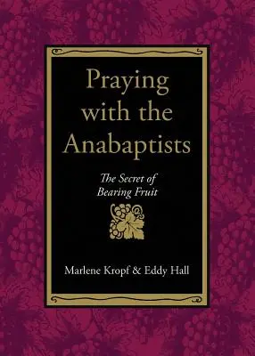 Modlitwa z anabaptystami: Sekret przynoszenia owoców - Praying with the Anabaptists: The Secret of Bearing Fruit