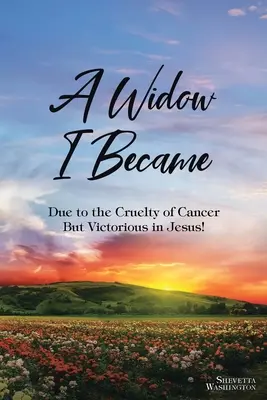 Stałam się wdową: Z powodu okrucieństwa raka: Ale zwycięstwo w Jezusie! - A Widow I Became: Due to the Cruelty of Cancer: But Victory in Jesus!