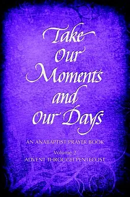Take Our Moments # 2: Modlitewnik anabaptystów od Adwentu do Pięćdziesiątnicy - Take Our Moments # 2: An Anabaptist Prayer Book Advent Through Pentecost