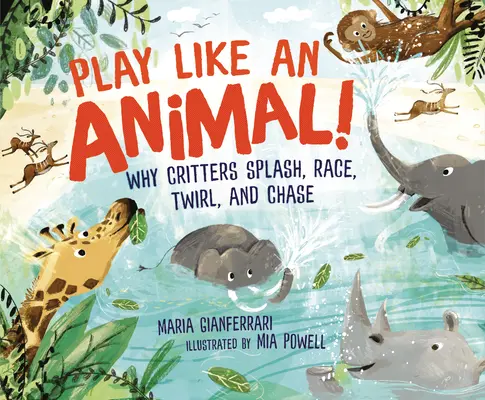 Baw się jak zwierzę! Dlaczego zwierzęta pluskają się, ścigają, wirują i gonią - Play Like an Animal!: Why Critters Splash, Race, Twirl, and Chase