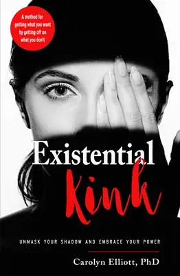 Existential Kink: Unmask Your Shadow and Embrace Your Power (a Method for Getting What You Want by Getting Off on What You Don't)