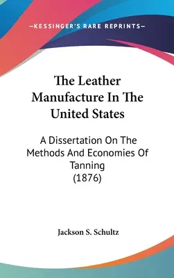 Produkcja skóry w Stanach Zjednoczonych: Dysertacja na temat metod i ekonomii garbowania (1876) - The Leather Manufacture In The United States: A Dissertation On The Methods And Economies Of Tanning (1876)