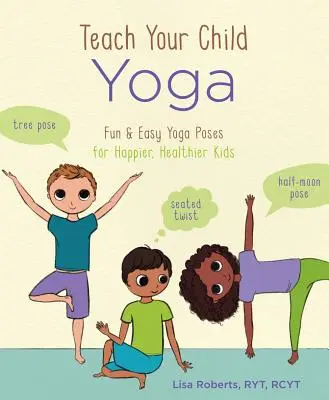 Naucz swoje dziecko jogi: zabawne i łatwe pozycje jogi dla szczęśliwszych i zdrowszych dzieci - Teach Your Child Yoga: Fun & Easy Yoga Poses for Happier, Healthier Kids