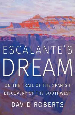 Escalante's Dream: Na szlaku hiszpańskiego odkrycia południowego zachodu - Escalante's Dream: On the Trail of the Spanish Discovery of the Southwest