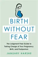 Birth Without Fear: The Judgment-Free Guide to Taking Charge of Your Pregnancy, Birth, and Postpartum