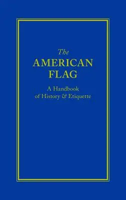 Amerykańska flaga: Podręcznik historii i etykiety - The American Flag: A Handbook of History & Etiquette